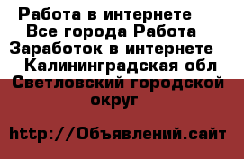 ..Работа в интернете   - Все города Работа » Заработок в интернете   . Калининградская обл.,Светловский городской округ 